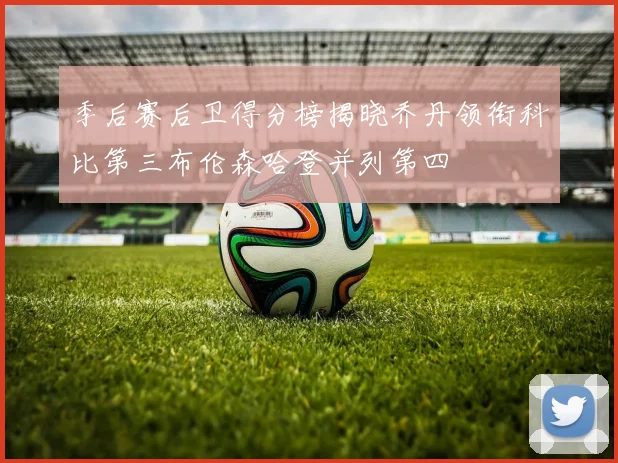 季后赛后卫得分榜揭晓乔丹领衔科比第三布伦森哈登并列第四
