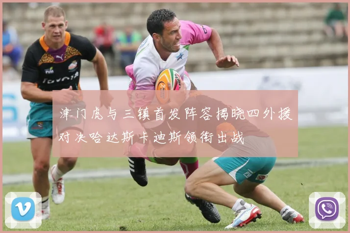 津门虎与三镇首发阵容揭晓四外援对决哈达斯卡迪斯领衔出战