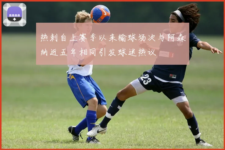 热刺自上赛季以来输球场次与阿森纳近五年相同引发球迷热议