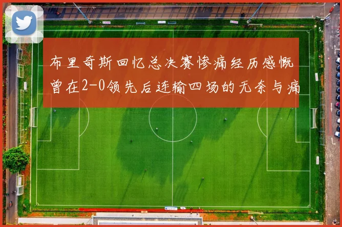 布里奇斯回忆总决赛惨痛经历感慨曾在2-0领先后连输四场的无奈与痛苦