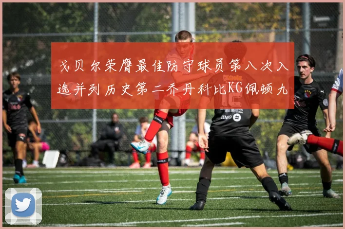 戈贝尔荣膺最佳防守球员第八次入选并列历史第二乔丹科比KG佩顿九次称王